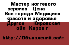 Мастер ногтевого сервиса › Цена ­ 500 - Все города Медицина, красота и здоровье » Другое   . Кировская обл.,Киров г.